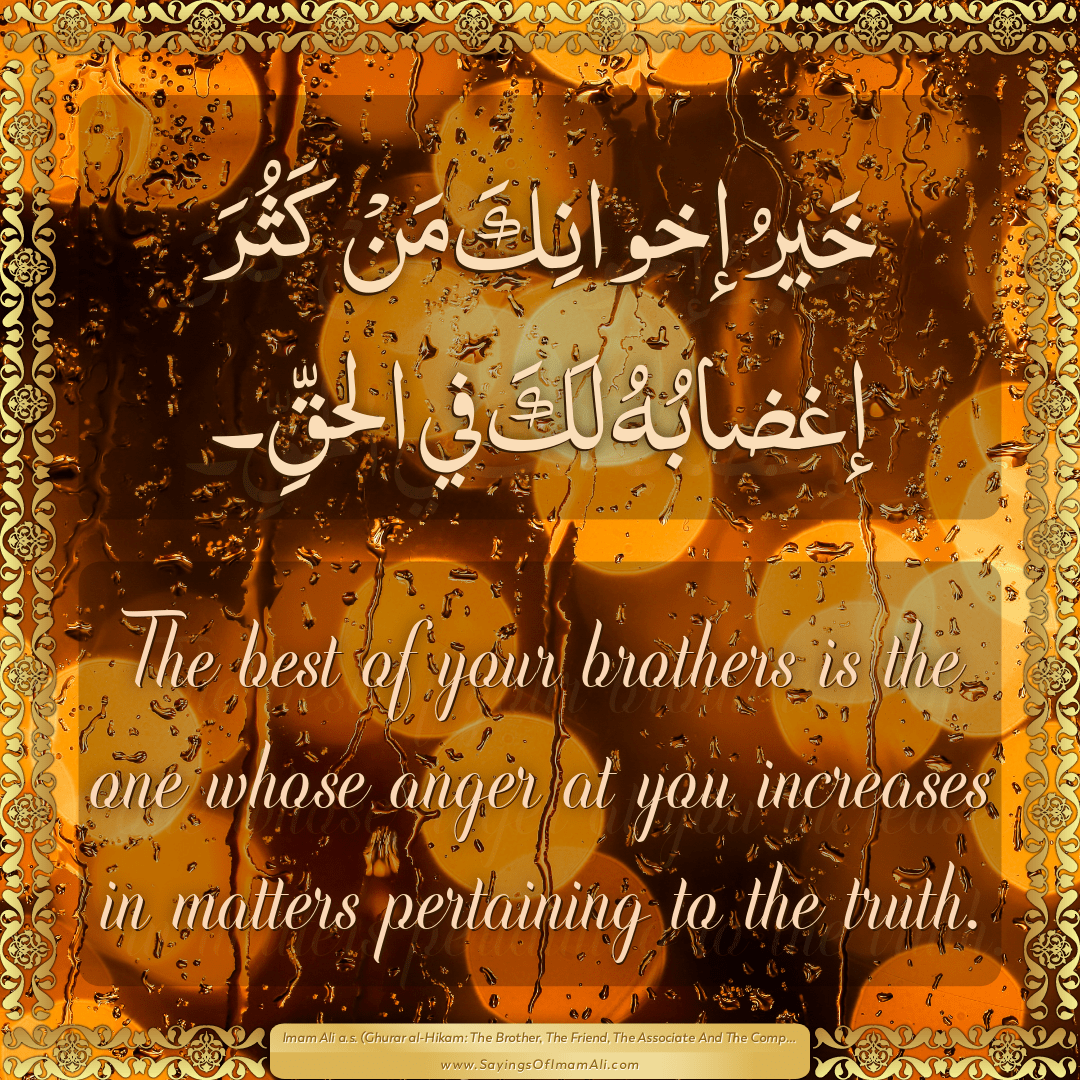 The best of your brothers is the one whose anger at you increases in...